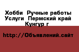 Хобби. Ручные работы Услуги. Пермский край,Кунгур г.